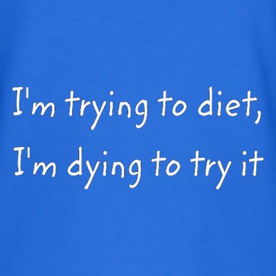 I'm Trying To Diet, I'm Dying To Try It t shirt